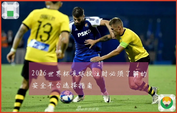 2026世界杯滚球投注时必须了解的安全平台选择指南
