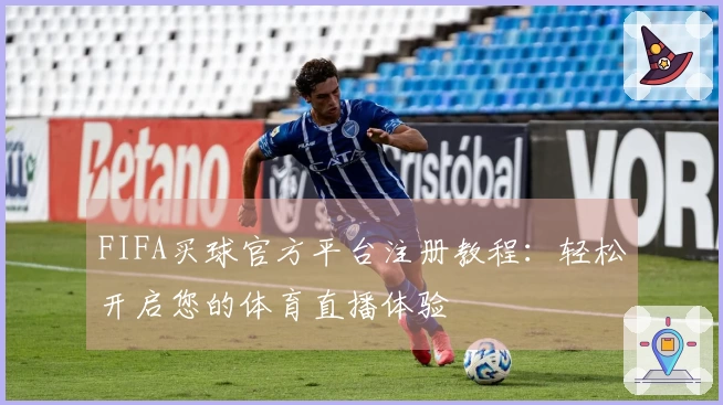 FIFA买球官方平台注册教程：轻松开启您的体育直播体验