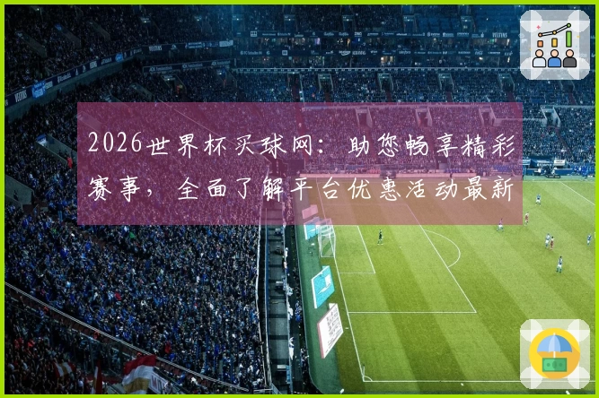 2026世界杯买球网：助您畅享精彩赛事，全面了解平台优惠活动最新详情