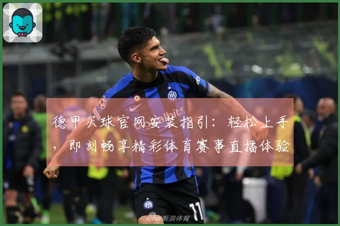 德甲买球官网安装指引：轻松上手，即刻畅享精彩体育赛事直播体验