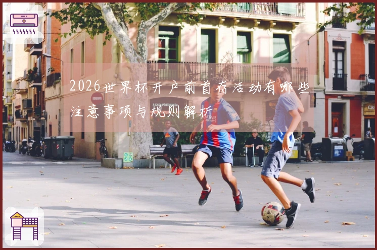 2026世界杯开户前首存活动有哪些注意事项与规则解析