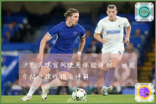 沙巴买球官网使用体验评测：功能介绍与操作指南详解