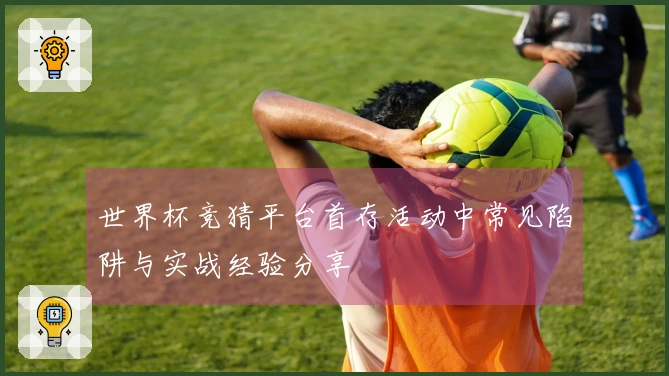 世界杯竞猜平台首存活动中常见陷阱与实战经验分享