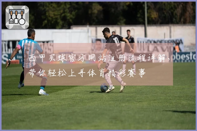 西甲买球官方网站注册流程详解，带你轻松上手体育精彩赛事