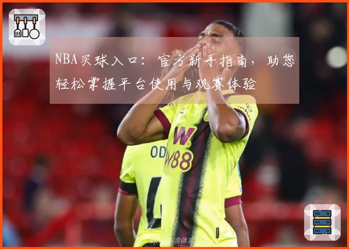 NBA买球入口：官方新手指南，助您轻松掌握平台使用与观赛体验