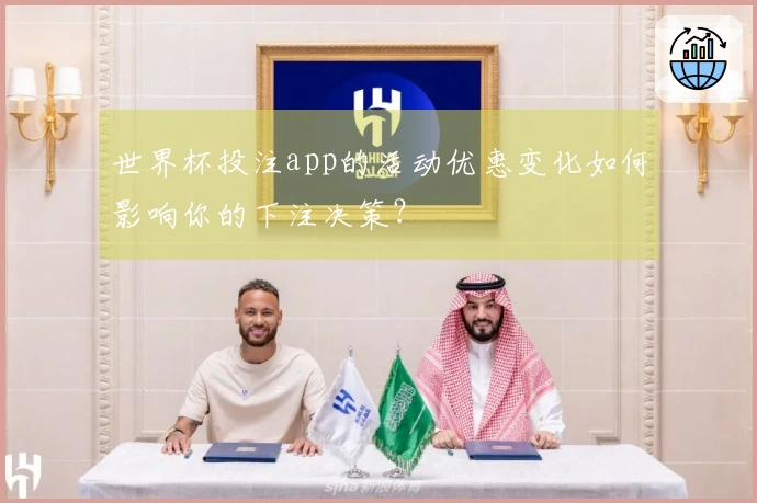 世界杯投注app的活动优惠变化如何影响你的下注决策？