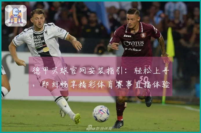 德甲买球官网安装指引：轻松上手，即刻畅享精彩体育赛事直播体验