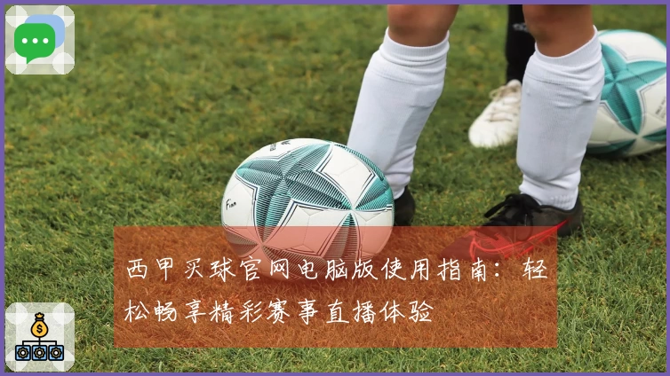 西甲买球官网电脑版使用指南：轻松畅享精彩赛事直播体验